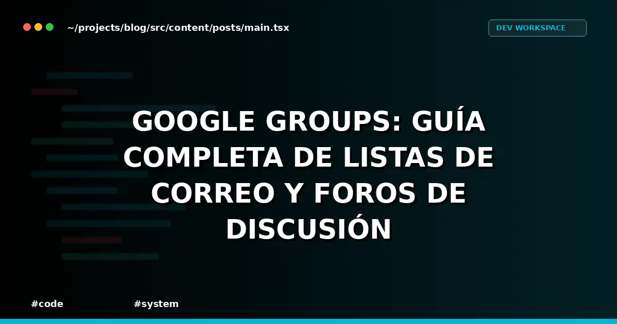 Google Groups: guía completa de listas de correo y foros de discusión